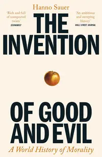 The Invention of Good and Evil: A World History of Morality