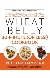 Wheat Belly 30-Minute (or Less!) Cookbook: 200 Quick and Simple Recipes to Lose the Wheat, Lose the Weight, and Find Your P Ath Back to Health