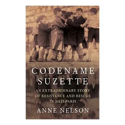 Codename Suzette An Extraordinary Story of Resistance and Rescue in Nazi Paris