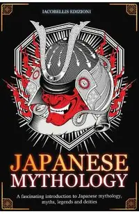 Japanese Mythology: A fascinating introduction to Japanese mythology, myths, legends and deities