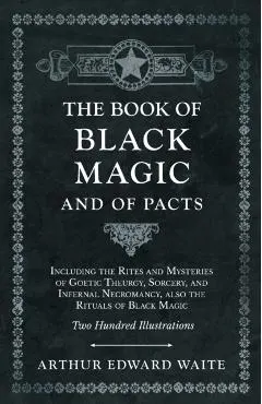 The Book of Black Magic and of Pacts - Including the Rites and Mysteries of Goetic Theurgy, Sorcery, and Infernal Necromancy, also the Rituals of Blac