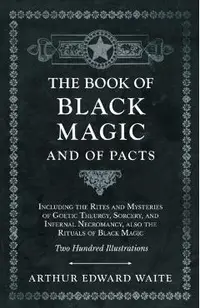 The Book of Black Magic and of Pacts - Including the Rites and Mysteries of Goetic Theurgy, Sorcery, and Infernal Necromancy, also the Rituals of Blac