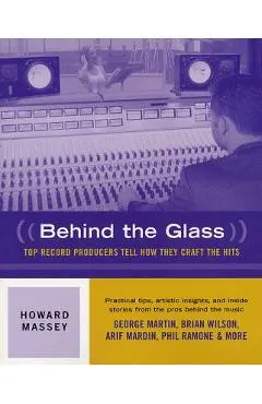 Behind the Glass: Top Record Producers Tell How They Craft the Hits