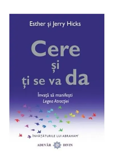 Cere şi ţi se va da. Învaţă să manifeşti Legea Atracţiei - Paperback brosat - Esther Hicks, Jerry Hicks