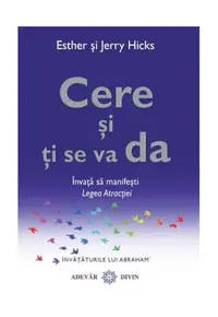 Cere şi ţi se va da. Învaţă să manifeşti Legea Atracţiei - Paperback brosat - Esther Hicks, Jerry Hicks