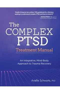 The Complex PTSD Treatment Manual: An Integrative, Mind-Body Approach to Trauma Recovery