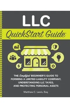 LLC QuickStart Guide: The Simplified Beginner's Guide to Forming a Limited Liability Company, Understanding LLC Taxes, and Protecting Person