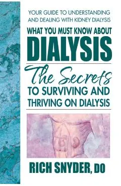 What You Must Know about Dialysis: Ten Secrets to Surviving and Thriving on Dialysis