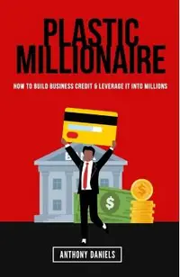 Plastic Millionaire: How to Build Business Credit & Leverage It Into Millions