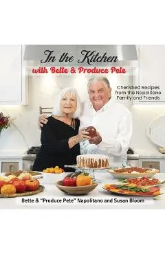 In the Kitchen with Bette & Produce Pete: A cookbook featuring treasured memories and beloved recipes from the Napolitano family and friends