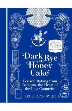 Dark Rye and Honey Cake: Festival Baking from Belgium, the Heart of the Low Countries