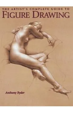 The Artist's Complete Guide to Figure Drawing: A Contemporary Master Reveals the Secrets of Drawing the Human Form