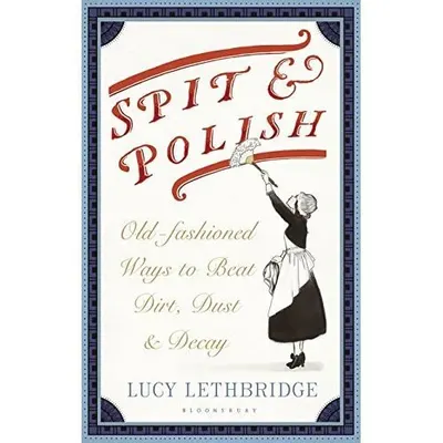 Spit and Polish: Old-Fashioned Ways to Banish Dirt, Dust and Decay