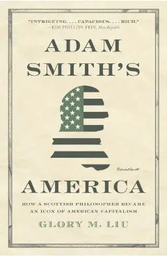 Adam Smith's America: How a Scottish Philosopher Became an Icon of American Capitalism