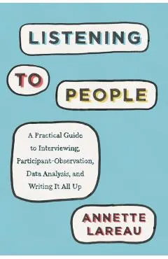 Listening to People: A Practical Guide to Interviewing, Participant Observation, Data Analysis, and Writing It All Up