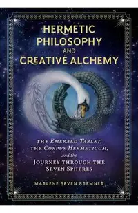 Hermetic Philosophy and Creative Alchemy: The Emerald Tablet, the Corpus Hermeticum, and the Journey Through the Seven Spheres