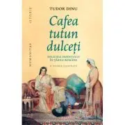 Cafea, tutun, dulceti. Deliciile Orientului in tarile romane