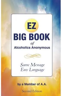 The EZ Big Book of Alcoholics Anonymous: Same Message-Simple Language