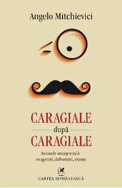 eBook Caragiale dupa Caragiale. Arcanele interpretarii. Exagerari, deformari, excese