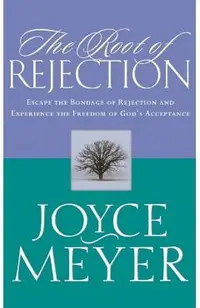 The Root of Rejection: Escape the Bondage of Rejection and Experience the Freedom of God's Acceptance