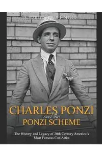 Charles Ponzi and the Ponzi Scheme: The History and Legacy of 20th Century America's Most Famous Con Artist -
