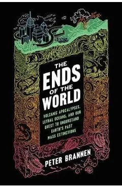 The Ends of the World: Volcanic Apocalypses, Lethal Oceans, and Our Quest to Understand Earth's Past Mass Extinctions