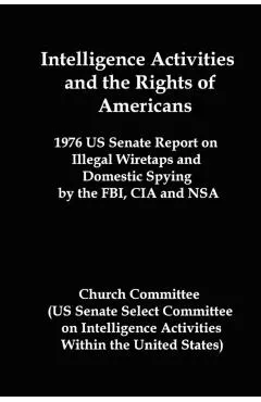 Intelligence Activities and the Rights of Americans: 1976 Us Senate Report on Illegal Wiretaps and Domestic Spying by the FBI, CIA and Nsa