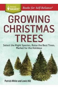 Growing Christmas Trees: Select the Right Species, Raise the Best Trees, Market for the Holidays