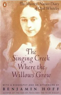 The Singing Creek Where the Willows Grow: The Mystical Nature Diary of Opal Whiteley