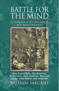 Battle for the Mind: A Physiology of Conversion and Brainwashing - How Evangelists, Psychiatrists, Politicians, and Medicine Men Can Change