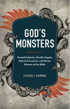 God's Monsters: Vengeful Spirits, Deadly Angels, Hybrid Creatures, and Divine Hitmen of the Bible