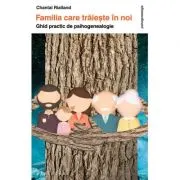 Familia care traieste in noi. Ghid practic de psihogenealogie