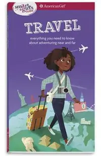 A Smart Girl's Guide: Travel: Everything You Need to Know about Adventuring Near and Far