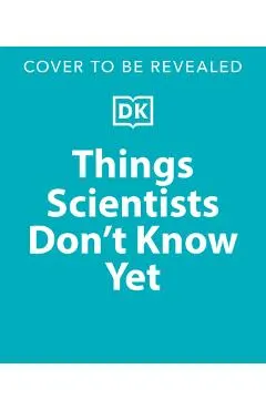 Things Scientists Don't Know Yet: Examining the Questions That We Don't Know the Answers To!