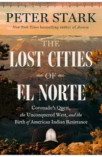 The Lost Cities of El Norté: Coronado's Quest, the Unconquered West, and the Birth of American Indian Resistance