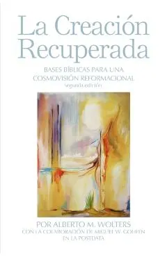 La Creación Recuperada: Bases Biblicas Para Una Cosmovision Reformacional
