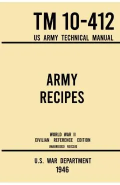 Army Recipes - TM 10-412 US Army Technical Manual (1946 World War II Civilian Reference Edition): The Unabridged Classic Wartime Cookbook for Large Gr