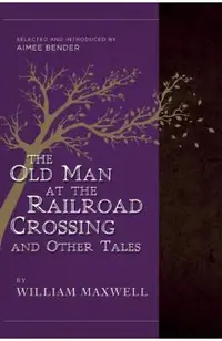 The Old Man at the Railroad Crossing and Other Tales: Selected and Introduced by Aimee Bender