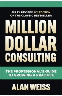 Million Dollar Consulting, Sixth Edition: The Professional's Guide to Growing a Practice