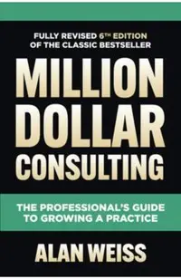 Million Dollar Consulting, Sixth Edition: The Professional's Guide to Growing a Practice