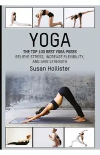 Yoga: The Top 100 Best Yoga Poses: Relieve Stress, Increase Flexibility, and Gain Strength