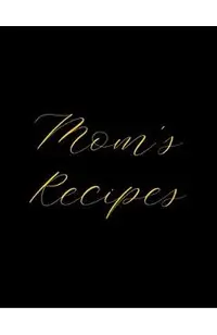Mom's Recipes: Deluxe Recipe Binder, Cook Book To Write In All your Mother Recipes