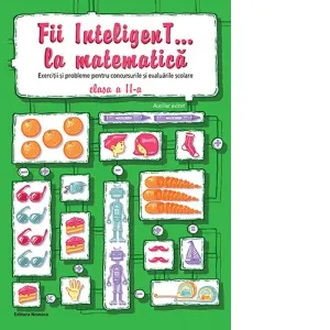 Fii InteligenT... la matematica. Exercitii si probleme pentru concursurile si evaluarile scolare