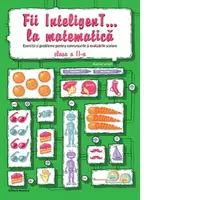 Fii InteligenT... la matematica. Exercitii si probleme pentru concursurile si evaluarile scolare