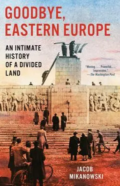 Goodbye, Eastern Europe: An Intimate History of a Divided Land