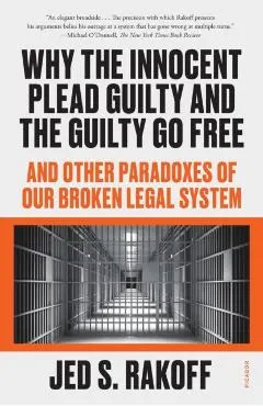 Why the Innocent Plead Guilty and the Guilty Go Free: And Other Paradoxes of Our Broken Legal System