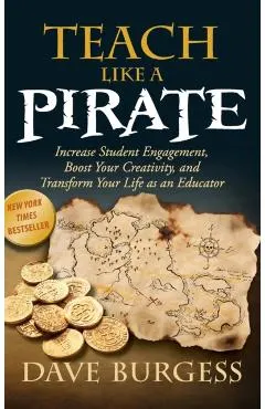 Teach Like a Pirate: Increase Student Engagement, Boost Your Creativity, and Transform Your Life as an Educator