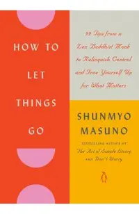 How to Let Things Go: 99 Tips from a Zen Buddhist Monk to Relinquish Control and Free Yourself Up for What Matters
