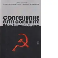 Confesiunile elitei comuniste. Romania 1944-1965: Rivalitati, represiuni, crime… Arhiva Alexandru Siperco, volumul VII