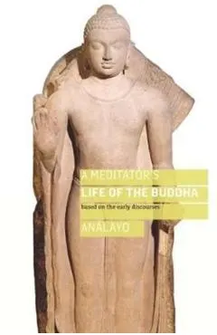 A Meditator's Life of the Buddha: Based on the Early Discourses